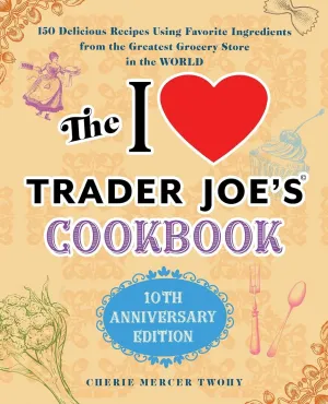 The I Love Trader Joe's Cookbook: 10th Anniversary Edition: 150 Delicious Recipes Using Favorite Ingredients from the Greatest Grocery Store in the World (Unofficial Trader Joe's Cookbooks) Paperback  August 11, 2020